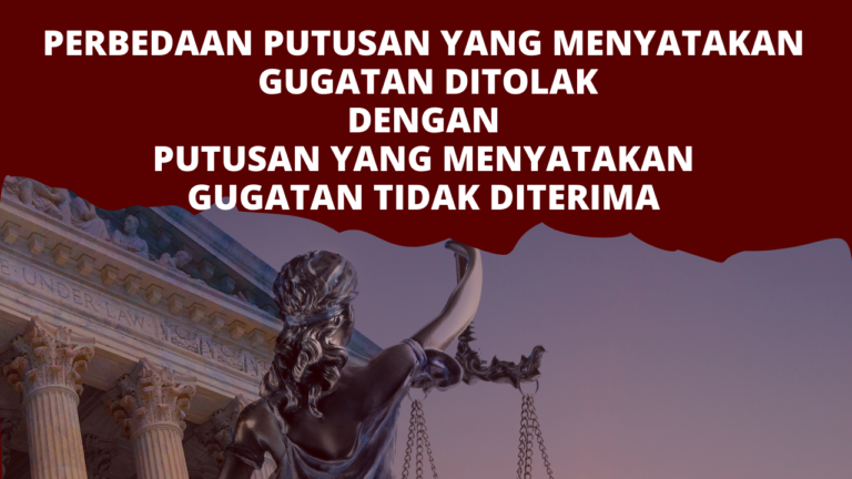 Perbedaan Putusan Yang Menyatakan Gugatan Ditolak Dengan Putusan Yang Menyatakan Gugatan Tidak Diterima
