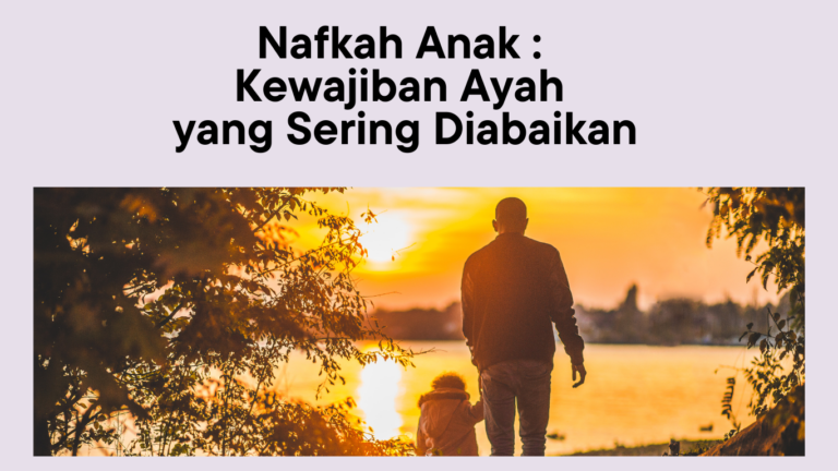 Nafkah Anak : Kewajiban Ayah yang Sering Diabaikan