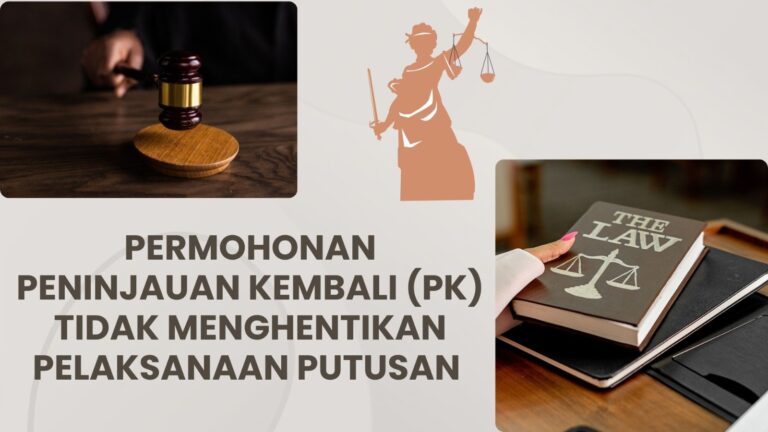 PERMOHONAN PENINJAUAN KEMBALI (PK) TIDAK MENGHENTIKAN PELAKSANAAN EKSEKUSI PUTUSAN